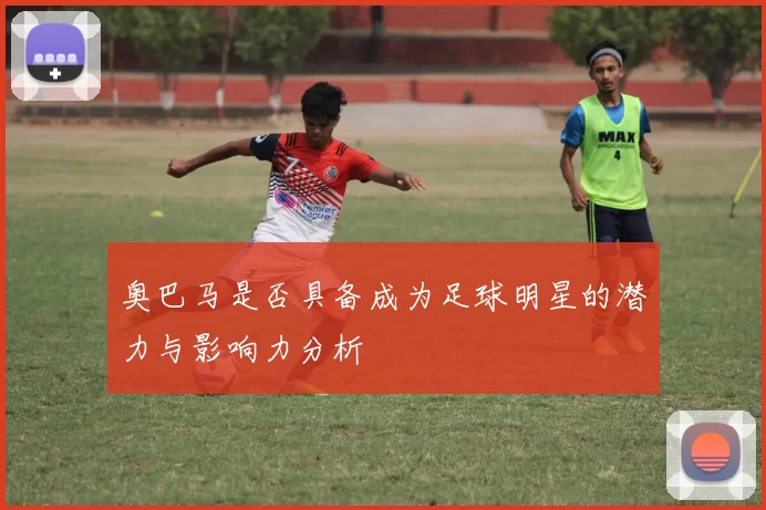 奥巴马是否具备成为足球明星的潜力与影响力分析