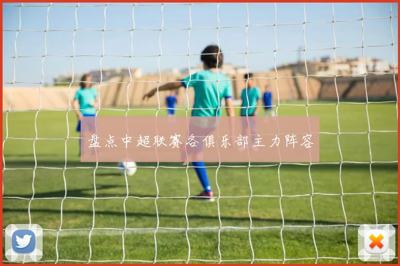 盘点中超联赛各俱乐部主力阵容