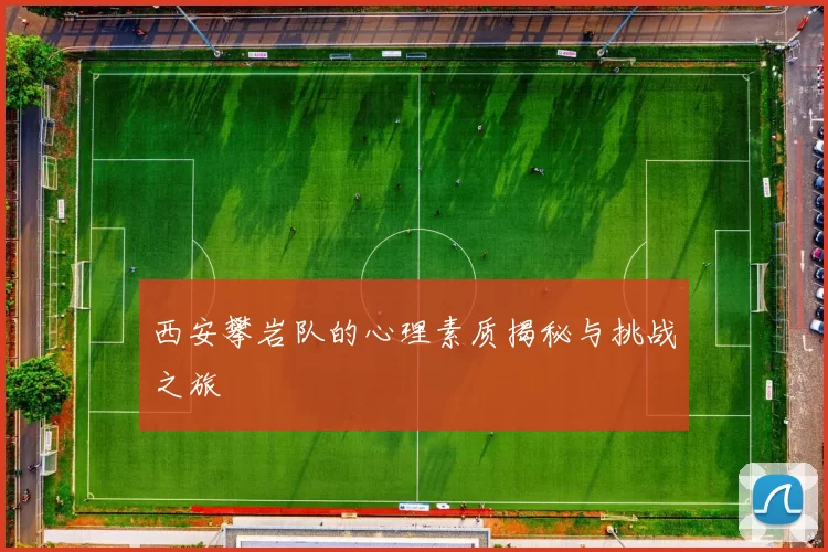 西安攀岩队的心理素质揭秘与挑战之旅